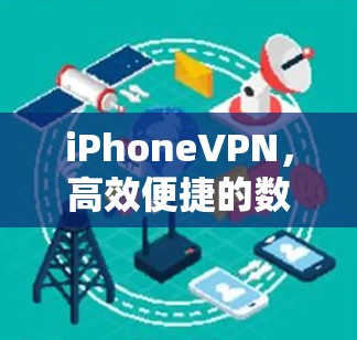 iPhoneVPN,高效便捷的数字保护工具 iPhoneVPN,高效便捷的数字保护工具