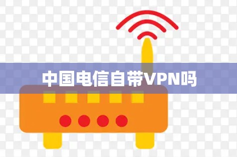中国电信自带VPN吗