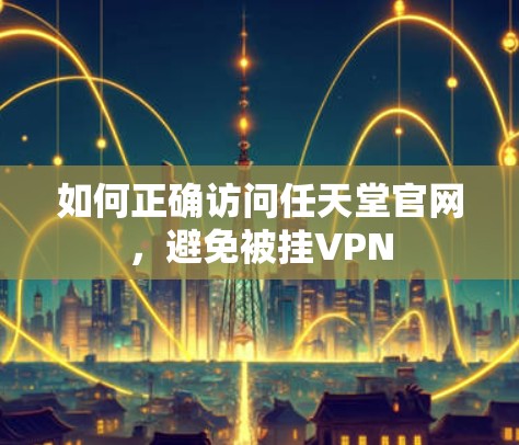 如何正确访问任天堂官网，避免被挂VPN