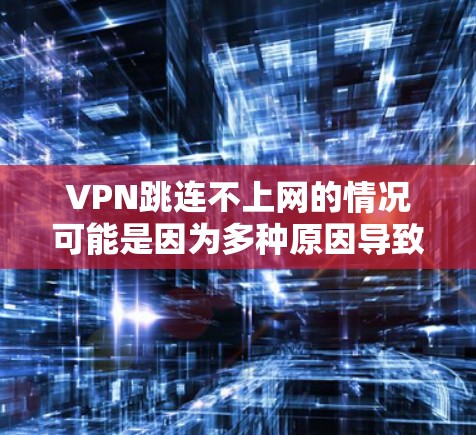 VPN跳连不上网的情况可能是因为多种原因导致的网络不稳定或中断。以下是一些常见的原因和解决方案 VPN跳连不上网的情况可能是因为多种原因导致的网络不稳定或中断。以下是一些常见的原因和解决方案