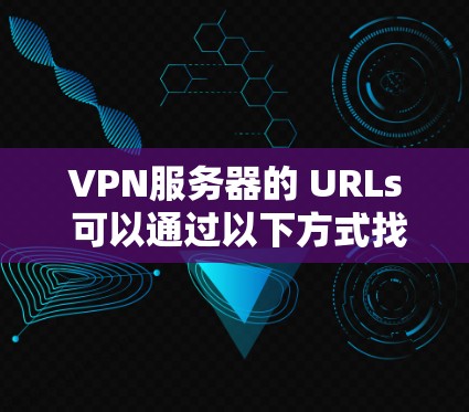 VPN服务器的 URLs 可以通过以下方式找到 VPN服务器的 URLs 可以通过以下方式找到