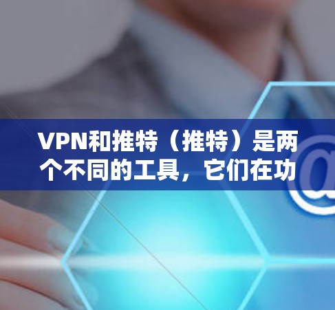 VPN和推特（推特）是两个不同的工具，它们在功能和使用方式上有所不同，因此在使用时需要谨慎处理。以下是一些建议，帮助您在使用VPN的同时，有效地使用推特