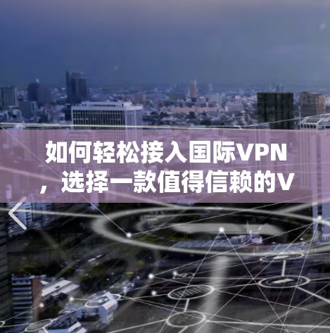 如何轻松接入国际VPN,选择一款值得信赖的VPN软件 如何轻松接入国际VPN,选择一款值得信赖的VPN软件