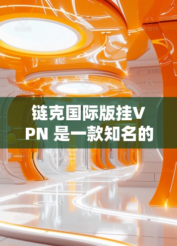 链克国际版挂VPN 是一款知名的国际化的VPN服务,专为全球用户提供安全、便捷的VPN体验。以下是关于链克国际版挂VPN的一些关键信息和使用说明 链克国际版挂VPN 是一款知名的国际化的VPN服务,专为全球用户提供安全、便捷的VPN体验。以下是关于链克国际版挂VPN的一些关键信息和使用说明