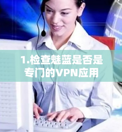 1.检查魅蓝是否是专门的VPN应用 1.检查魅蓝是否是专门的VPN应用