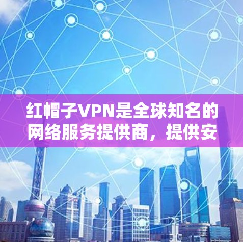 红帽子VPN是全球知名的网络服务提供商,提供安全、可靠的VPN连接。如果你正在寻找VPN加速器来提升VPN体验,可以考虑以下几点 红帽子VPN是全球知名的网络服务提供商,提供安全、可靠的VPN连接。如果你正在寻找VPN加速器来提升VPN体验,可以考虑以下几点