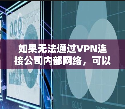 如果无法通过VPN连接公司内部网络，可以按照以下步骤操作