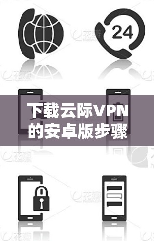 下载云际VPN的安卓版步骤如下