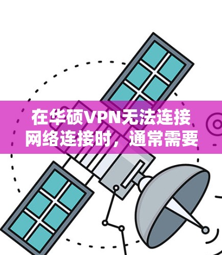 在华硕VPN无法连接网络连接时，通常需要检查以下几个方面以确保问题解决