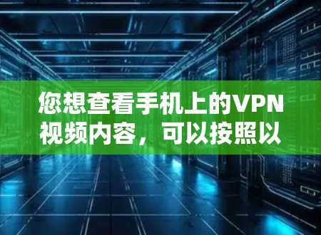 您想查看手机上的VPN视频内容，可以按照以下步骤操作