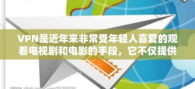 VPN是近年来非常受年轻人喜爱的观看电视剧和电影的手段，它不仅提供了便利，还增强了安全性。以下是一些VPN观看电视剧的方法