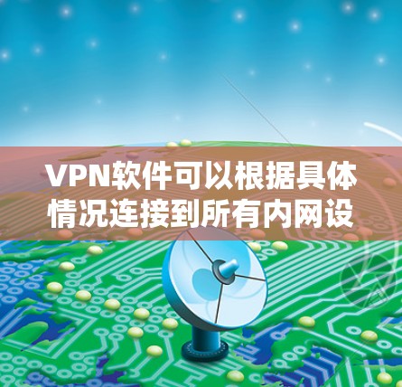 VPN软件可以根据具体情况连接到所有内网设备，但需要考虑以下因素以确保安全和有效