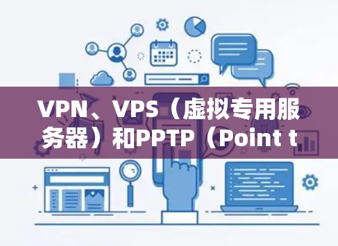VPN、VPS（虚拟专用服务器）和PPTP（Point to Point VPN，点对点VPN）虽然都与网络连接有关，但它们在功能、应用场景和安全性和用户群体上有所不同。以下是对它们的详细区别