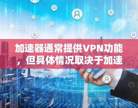 加速器通常提供VPN功能，但具体情况取决于加速器的选择。以下是详细的信息