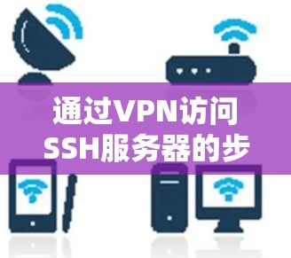 通过VPN访问SSH服务器的步骤如下