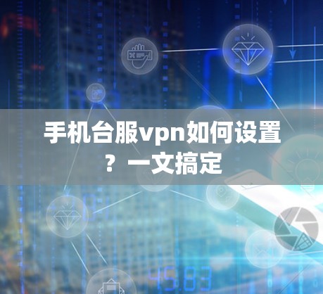 手机台服vpn如何设置？一文搞定