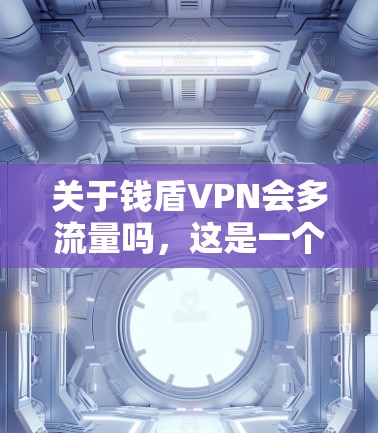 关于钱盾VPN会多流量吗，这是一个比较模糊的问题，需要结合具体的情况来分析。钱盾VPN是一款提供VPN服务的软件，通常会根据用户的需求和使用的频率来调整流量和配置。以下是一些可能的分析方向
