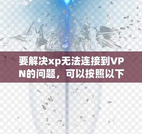 要解决xp无法连接到VPN的问题，可以按照以下步骤进行检查和配置