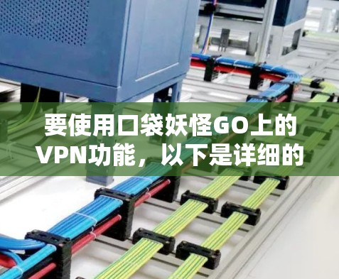 要使用口袋妖怪GO上的VPN功能,以下是详细的步骤和说明 要使用口袋妖怪GO上的VPN功能,以下是详细的步骤和说明
