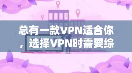 总有一款VPN适合你，选择VPN时需要综合考虑需求、安全、费用和设备支持。以下是一些实用的建议