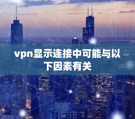 vpn显示连接中可能与以下因素有关