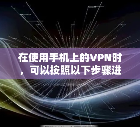在使用手机上的VPN时，可以按照以下步骤进行操作