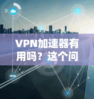VPN加速器有用吗?这个问题看似简单,实则蕴含着深刻的哲理。当我们选择使用VPN时,是否需要为它花时间去安装和配置加速器?这个问题的答案,取决于我们对安全性的重视程度,以及对性能的追求程度 VPN加速器有用吗?这个问题看似简单,实则蕴含着深刻的哲理。当我们选择使用VPN时,是否需要为它花时间去安装和配置加速器?这个问题的答案,取决于我们对安全性的重视程度,以及对性能的追求程度