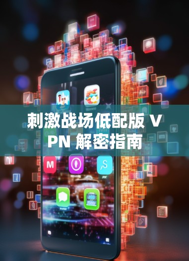 刺激战场低配版 VPN 解密指南