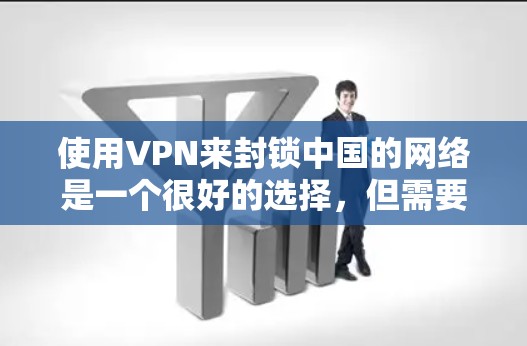 使用VPN来封锁中国的网络是一个很好的选择，但需要谨慎选择和操作。以下是一个结构化的指南，帮助你有效地使用VPN