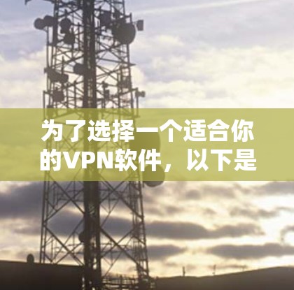 为了选择一个适合你的VPN软件，以下是一个清晰的步骤指南