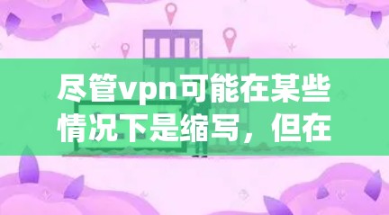 尽管vpn可能在某些情况下是缩写，但在技术术语中，它通常指代VPN。了解VPN的基本功能和使用场景，有助于更好地利用这一技术，享受安全可靠的网络访问