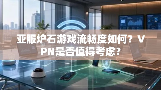 亚服炉石游戏流畅度如何？VPN是否值得考虑？