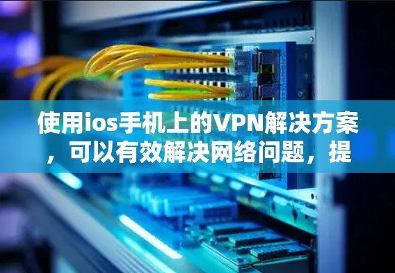 使用ios手机上的VPN解决方案，可以有效解决网络问题，提升用户体验。以下是一个详细的步骤指南，帮助您成功使用VPN