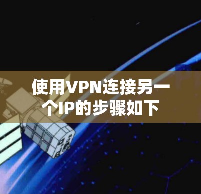 使用VPN连接另一个IP的步骤如下