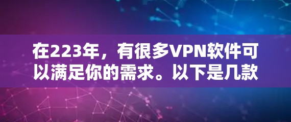 在223年，有很多VPN软件可以满足你的需求。以下是几款最新版本的VPN软件推荐，帮助你更好地体验网络