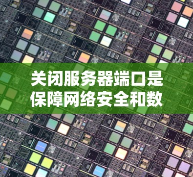 关闭服务器端口是保障网络安全和数据安全的关键步骤。以下是一个清晰的步骤指南,帮助您有效地关闭服务器端口 关闭服务器端口是保障网络安全和数据安全的关键步骤。以下是一个清晰的步骤指南,帮助您有效地关闭服务器端口