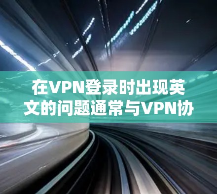 在VPN登录时出现英文的问题通常与VPN协议的设置有关。以下是解决此类问题的几种方法