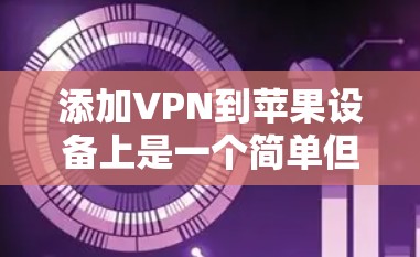 添加VPN到苹果设备上是一个简单但重要的步骤，以下是详细的步骤指南