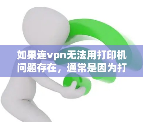 如果连vpn无法用打印机问题存在，通常是因为打印机的驱动版本较低，无法正确识别拖连模式，或者驱动程序无法正常连接到拖连网络接口。以下是一些解决方法