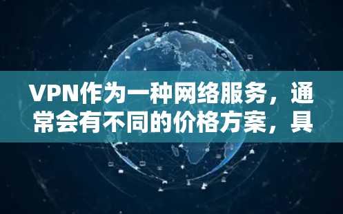 VPN作为一种网络服务,通常会有不同的价格方案,具体取决于你使用的类型和需求。以下是一些常见的VPN价格方案 VPN作为一种网络服务,通常会有不同的价格方案,具体取决于你使用的类型和需求。以下是一些常见的VPN价格方案