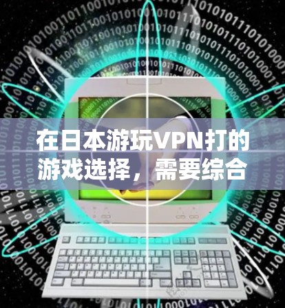 在日本游玩VPN打的游戏选择,需要综合考虑游戏的安全性、授权情况以及玩家的喜好。以下是一些推荐的选项 在日本游玩VPN打的游戏选择,需要综合考虑游戏的安全性、授权情况以及玩家的喜好。以下是一些推荐的选项