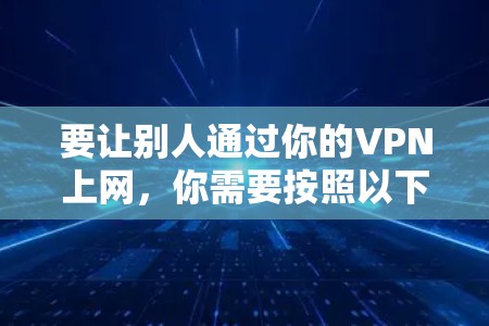 要让别人通过你的VPN上网，你需要按照以下步骤进行设置。以下是一些通用的步骤，适用于大多数VPN软件
