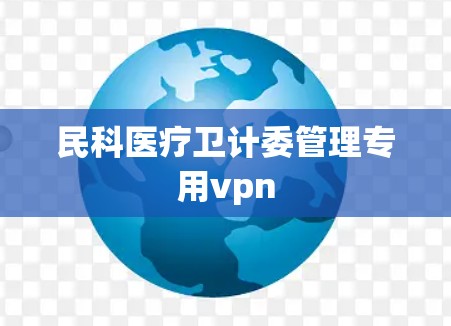民科医疗卫计委管理专用vpn 民科医疗卫计委管理专用vpn