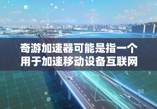 奇游加速器可能是指一个用于加速移动设备互联网连接的工具，同时具备VPN功能。具体信息如下