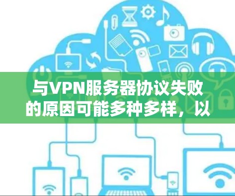 与VPN服务器协议失败的原因可能多种多样,以下是一些常见的原因和解决方法 与VPN服务器协议失败的原因可能多种多样,以下是一些常见的原因和解决方法