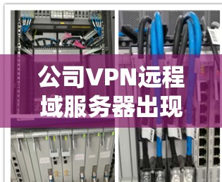 公司VPN远程域服务器出现故障，通常涉及多个方面需要排查和解决。以下是逐步的解决方案