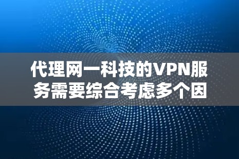 代理网一科技的VPN服务需要综合考虑多个因素，包括服务的价格、质量、支持、设备要求以及售后服务等。以下是一个详细的步骤指南，帮助你顺利代理网一科技的VPN服务