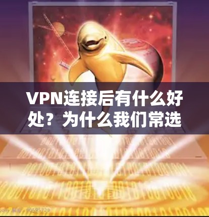 VPN连接后有什么好处?为什么我们常选择VPN? VPN连接后有什么好处?为什么我们常选择VPN?