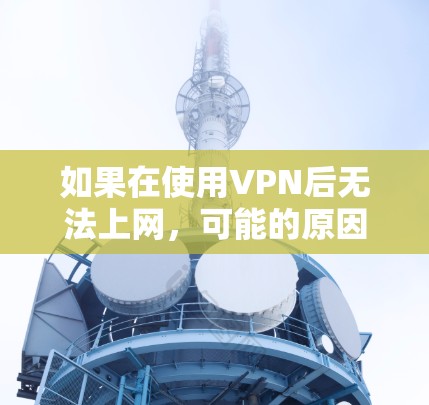 如果在使用VPN后无法上网,可能的原因包括以下几种 如果在使用VPN后无法上网,可能的原因包括以下几种