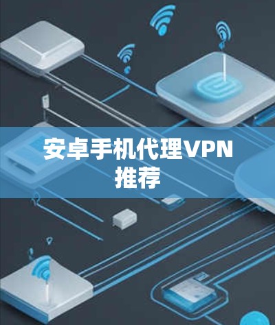安卓手机代理VPN推荐 安卓手机代理VPN推荐